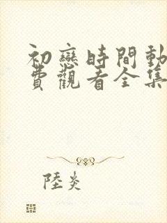 初恋时间动漫免费观看全集高清第二集