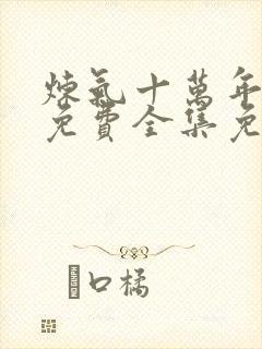 炼气十万年短剧免费全集免费播放