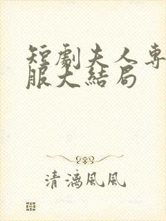 短剧夫人专治不服大结局