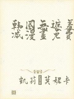 韩国无遮羞无删减漫画免费的