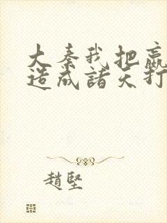 大秦我把嬴政打造成诸天打手