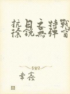 抗日之特战兵王徐锐无弹窗小说