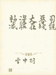 动漫大恶司未删减版在线观看