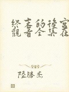 终末的后宫免费观看全集在线观看高清动漫