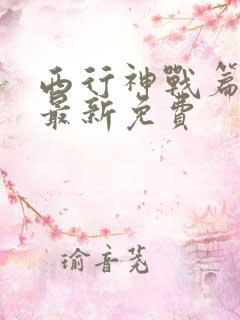 西行神战篇漫画最新免费