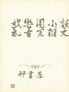 娱乐圈小说一口气看完推文