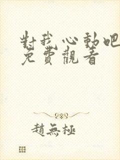 对我心动吧短剧免费观看