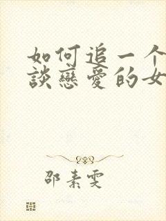 如何追一个不想谈恋爱的女生