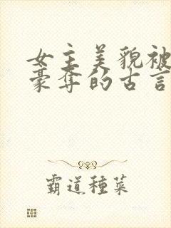 女主美貌被强取豪夺的古言