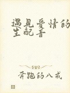 遇见爱情的利先生配音