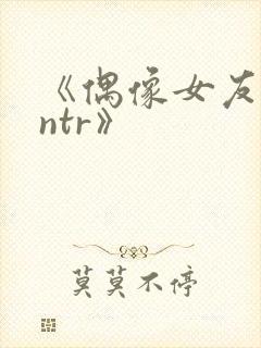 《偶像女友堕落ntr》