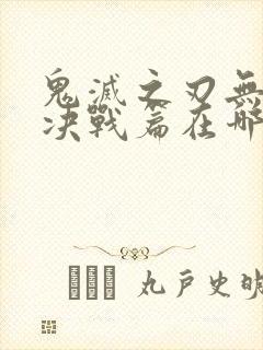 鬼灭之刃无限城决战篇在哪看