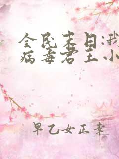 全民末日:我,病毒君王小说最新章节阅读