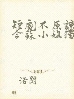 短剧不原谅不复合苏小姐独美