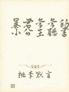 暴君爹爹的团宠小公主听书