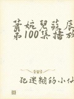 萧婉儿苏辰短剧第100集播放