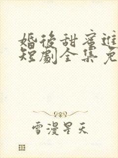 婚后甜蜜进行时短剧全集免费播放