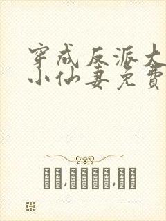 穿成反派大佬的小仙妻免费阅读全文