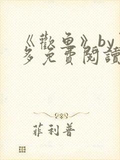 《欢鱼》by夏多免费阅读