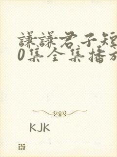 谦谦君子短剧60集全集播放