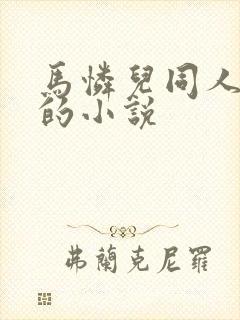 马怜儿同人改编的小说