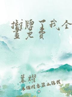 摊牌了我全职漫画免费