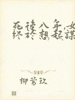 死后八年,女帝终于想起谋反的我短剧