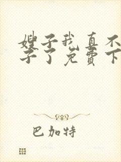 嫂子我真不是傻子了免费下载