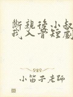 断亲后小叔,宠我入骨短剧