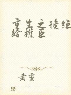 重生之后绝不嫁给权臣