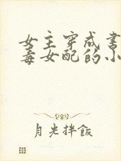 女主穿成书中恶毒女配的小说