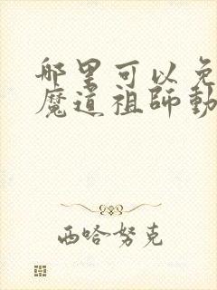 哪里可以免费看魔道祖师动漫全集