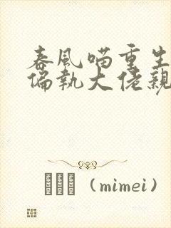 春风喵重生后被偏执大佬亲疯了