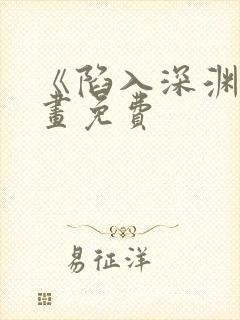 《陷入深渊》漫画免费