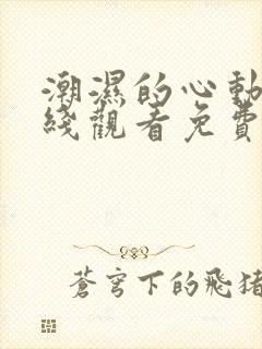 潮湿的心动漫在线观看免费无删减