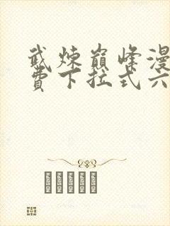 武炼巅峰漫画免费下拉式六漫画 app