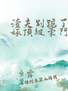 渣夫别跪了夫人嫁顶级豪门了