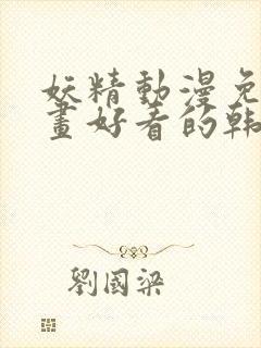 妖精动漫免费漫画好看的韩国漫画