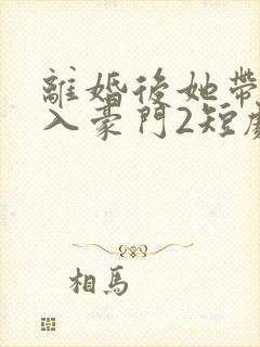离婚后她带崽嫁入豪门2短剧