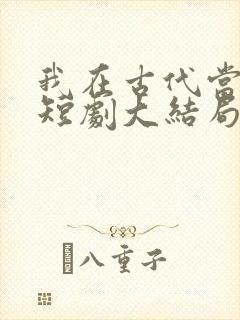 我在古代当文豪短剧大结局