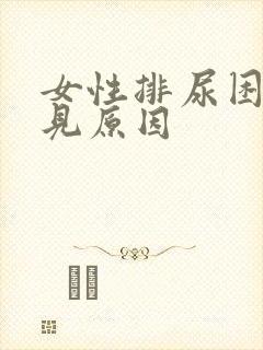 女性排尿困难常见原因