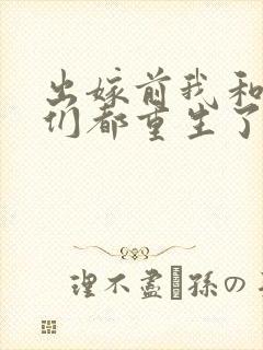 出嫁前我和渣姐们都重生了