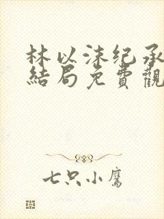 林以沫纪承萧大结局免费观看