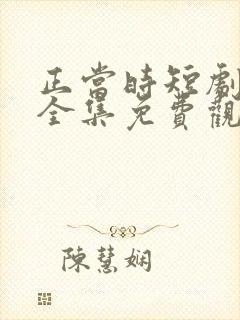 正当时短剧在线全集免费观看