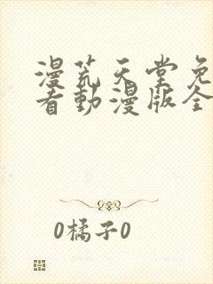 漫荒天堂免费观看动漫版全集