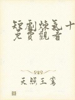 短剧炼气十万年免费观看