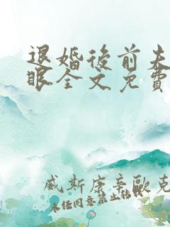 退婚后前夫哭红眼全文免费阅读最新章节