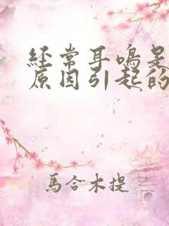 经常耳鸣是什么原因引起的吗