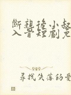 断亲后小叔宠我入骨短剧免费