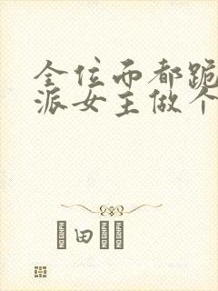 全位面都跪求反派女主做个人txt下载全本